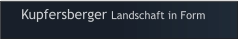 Kupfersberger Landschaft in Form